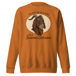 I’m Not an Old Man, I’m a Seasoned Gentleman – Premium Sweatshirt